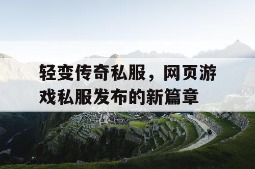 轻变传奇私服，网页游戏私服发布的新篇章