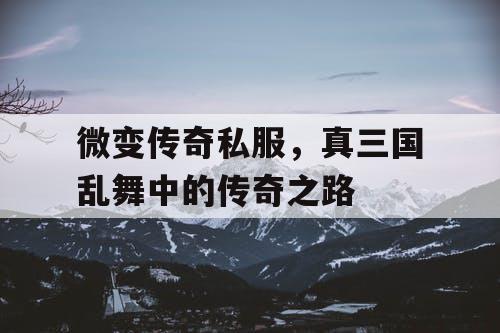 微变传奇私服，真三国乱舞中的传奇之路