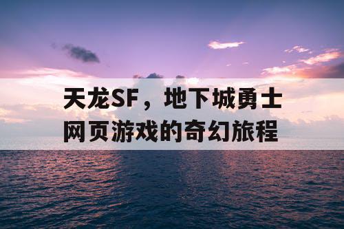 天龙SF，地下城勇士网页游戏的奇幻旅程