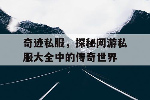 奇迹私服，探秘网游私服大全中的传奇世界
