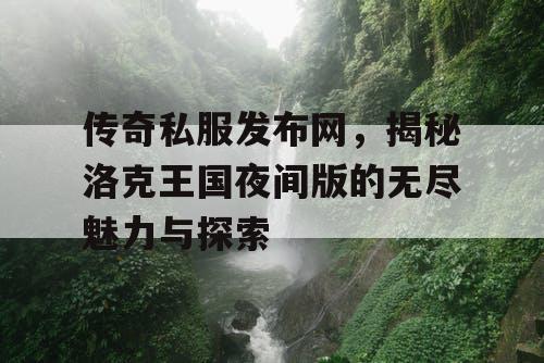 传奇私服发布网，揭秘洛克王国夜间版的无尽魅力与探索