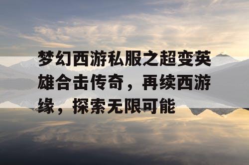梦幻西游私服之超变英雄合击传奇，再续西游缘，探索无限可能