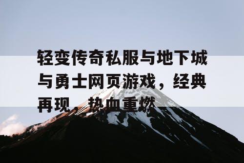 轻变传奇私服与地下城与勇士网页游戏，经典再现，热血重燃