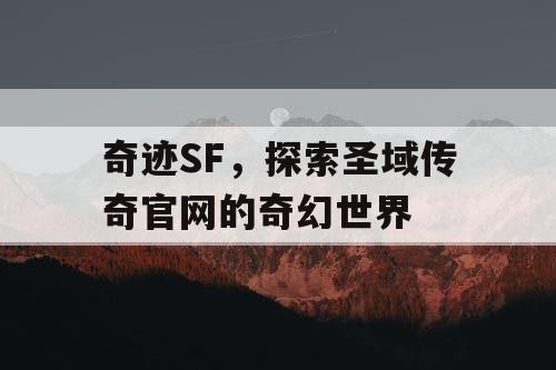 奇迹SF，探索圣域传奇官网的奇幻世界