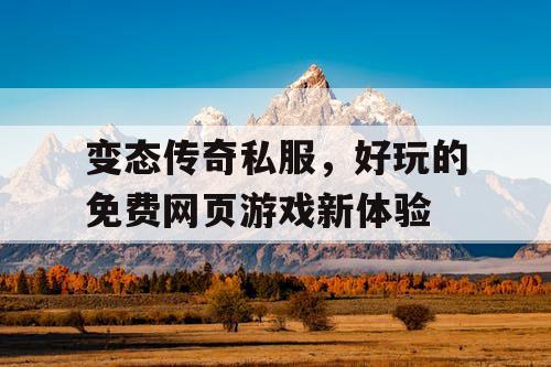 变态传奇私服，好玩的免费网页游戏新体验