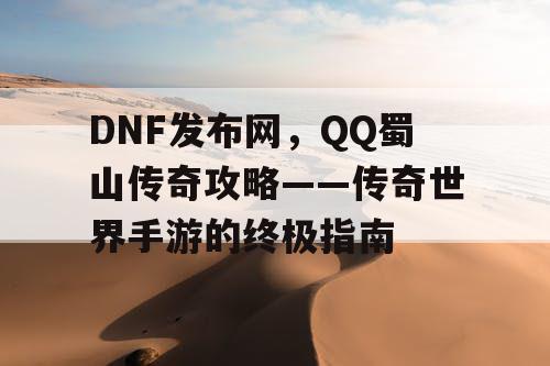 DNF发布网，QQ蜀山传奇攻略——传奇世界手游的终极指南