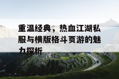 重温经典，热血江湖私服与横版格斗页游的魅力探析