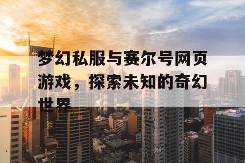 梦幻私服与赛尔号网页游戏，探索未知的奇幻世界