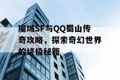 魔域SF与QQ蜀山传奇攻略，探索奇幻世界的终极秘籍