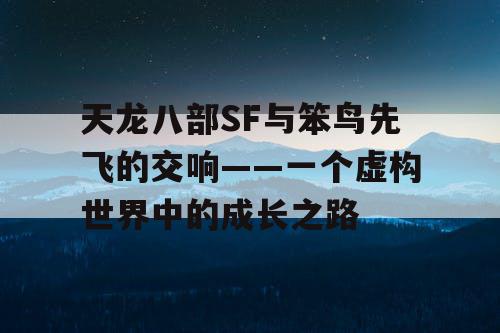 天龙八部SF与笨鸟先飞的交响——一个虚构世界中的成长之路
