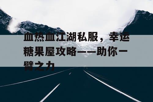 血热血江湖私服，幸运糖果屋攻略——助你一臂之力