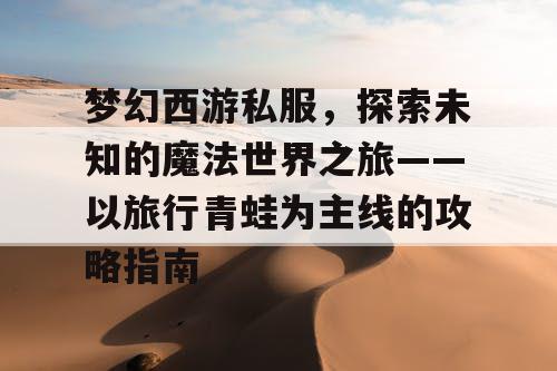 梦幻西游私服，探索未知的魔法世界之旅——以旅行青蛙为主线的攻略指南