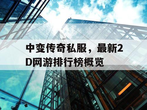 中变传奇私服，最新2D网游排行榜概览