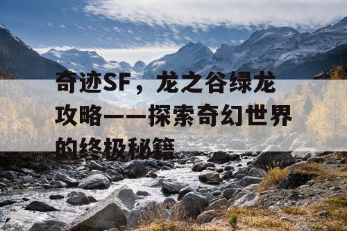 奇迹SF，龙之谷绿龙攻略——探索奇幻世界的终极秘籍