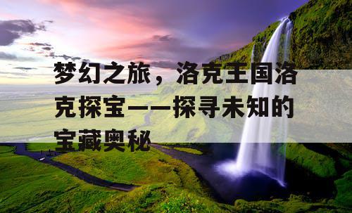 梦幻之旅，洛克王国洛克探宝——探寻未知的宝藏奥秘