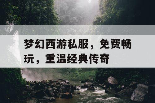 梦幻西游私服，免费畅玩，重温经典传奇