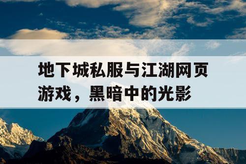 地下城私服与江湖网页游戏，黑暗中的光影