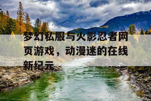 梦幻私服与火影忍者网页游戏，动漫迷的在线新纪元