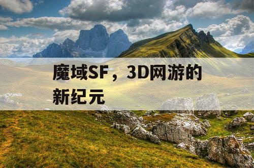 魔域SF，3D网游的新纪元