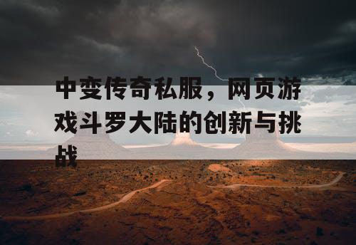 中变传奇私服，网页游戏斗罗大陆的创新与挑战