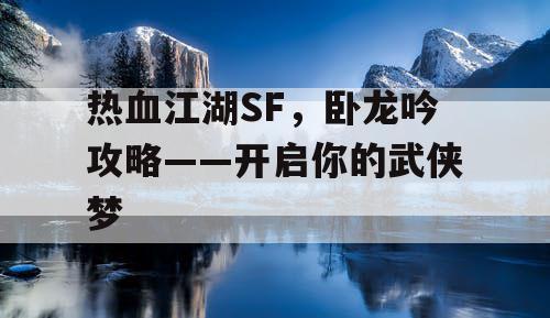 热血江湖SF，卧龙吟攻略——开启你的武侠梦
