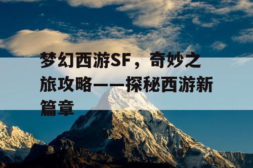 梦幻西游SF，奇妙之旅攻略——探秘西游新篇章