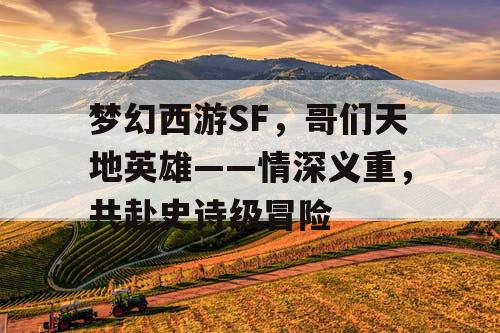 梦幻西游SF，哥们天地英雄——情深义重，共赴史诗级冒险