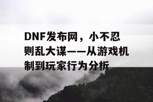 DNF发布网，小不忍则乱大谋——从游戏机制到玩家行为分析