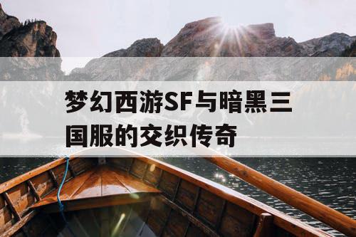 梦幻西游SF与暗黑三国服的交织传奇