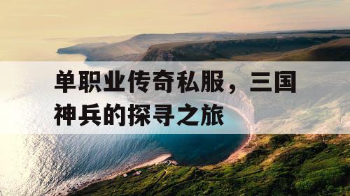 单职业传奇私服，三国神兵的探寻之旅