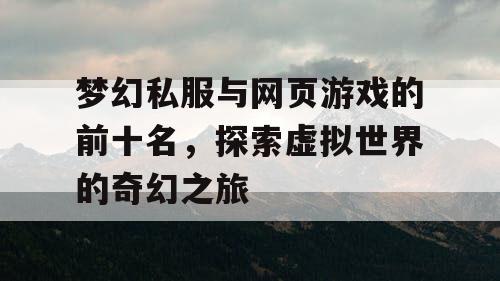 梦幻私服与网页游戏的前十名，探索虚拟世界的奇幻之旅