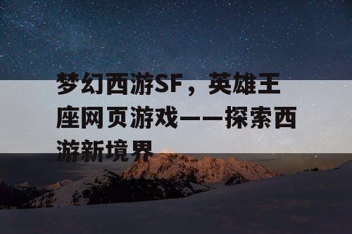 梦幻西游SF，英雄王座网页游戏——探索西游新境界