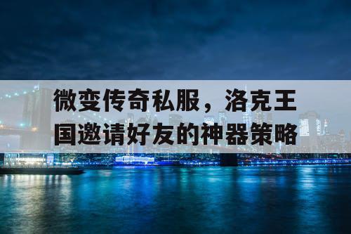 微变传奇私服，洛克王国邀请好友的神器策略