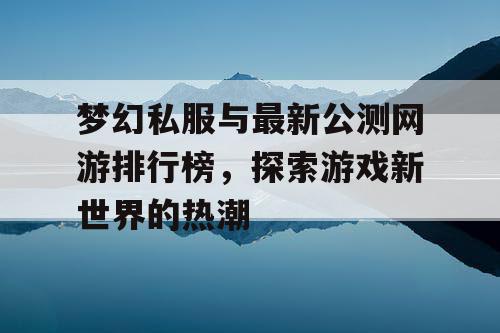 梦幻私服与最新公测网游排行榜，探索游戏新世界的热潮