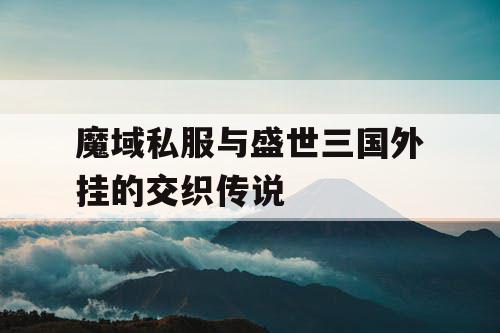 魔域私服与盛世三国外挂的交织传说