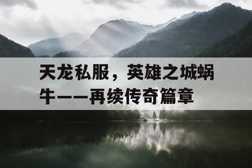 天龙私服，英雄之城蜗牛——再续传奇篇章