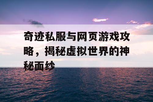 奇迹私服与网页游戏攻略，揭秘虚拟世界的神秘面纱