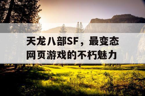 天龙八部SF,最变态网页游戏的不朽魅力 天龙八部SF,最变态网页游戏的不朽魅力