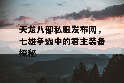 天龙八部私服发布网，七雄争霸中的君主装备探秘