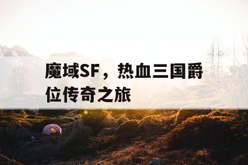 魔域SF，热血三国爵位传奇之旅