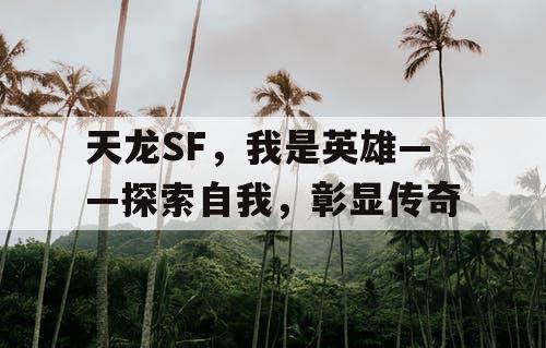 天龙SF,我是英雄——探索自我,彰显传奇 天龙SF,我是英雄——探索自我,彰显传奇