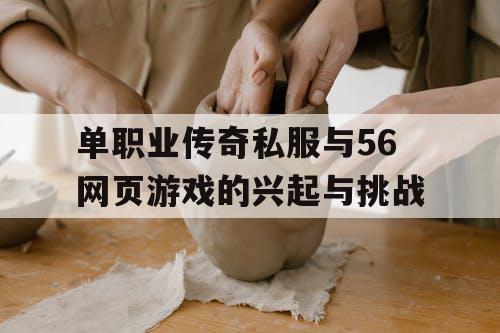 单职业传奇私服与56网页游戏的兴起与挑战 单职业传奇私服与56网页游戏的兴起与挑战