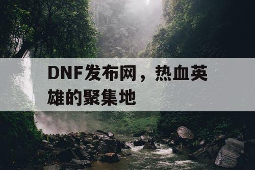 DNF发布网，热血英雄的聚集地