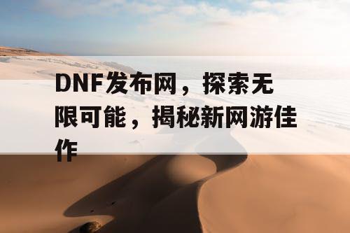 DNF发布网，探索无限可能，揭秘新网游佳作