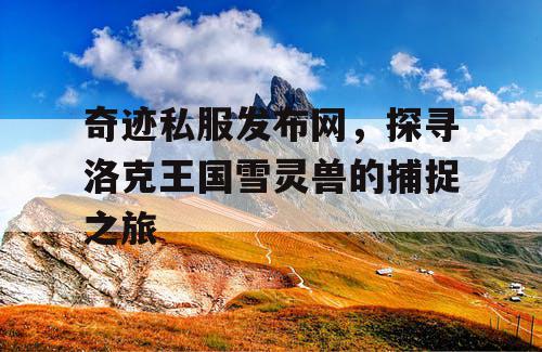 奇迹私服发布网，探寻洛克王国雪灵兽的捕捉之旅