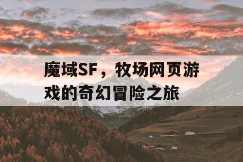 魔域SF，牧场网页游戏的奇幻冒险之旅