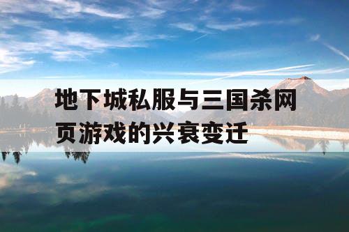 地下城私服与三国杀网页游戏的兴衰变迁 地下城私服与三国杀网页游戏的兴衰变迁