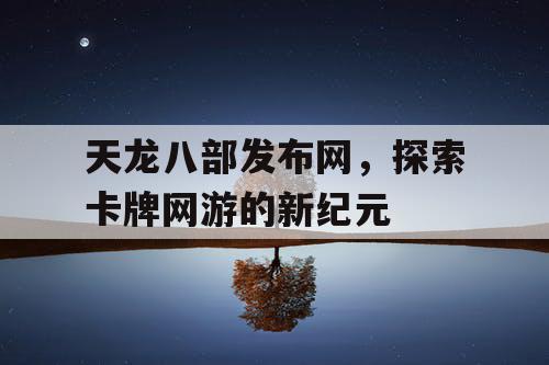 天龙八部发布网，探索卡牌网游的新纪元