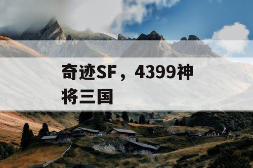 奇迹SF,4399神将三国 奇迹SF,4399神将三国