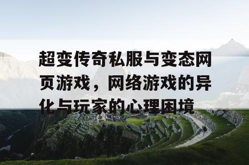 超变传奇私服与变态网页游戏，网络游戏的异化与玩家的心理困境